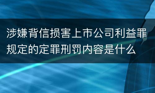 涉嫌背信损害上市公司利益罪规定的定罪刑罚内容是什么