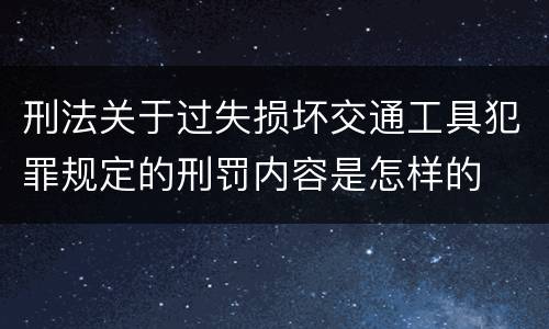 刑法关于过失损坏交通工具犯罪规定的刑罚内容是怎样的