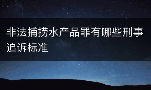 非法捕捞水产品罪有哪些刑事追诉标准