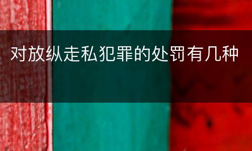 对放纵走私犯罪的处罚有几种