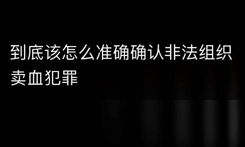 到底该怎么准确确认非法组织卖血犯罪