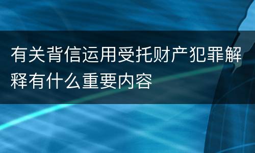 有关背信运用受托财产犯罪解释有什么重要内容