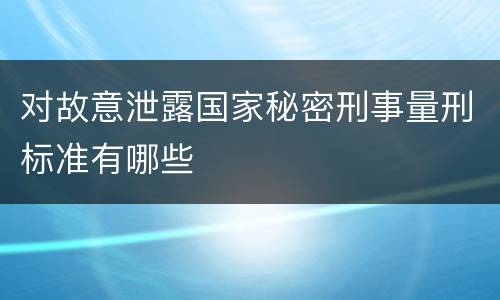 对故意泄露国家秘密刑事量刑标准有哪些