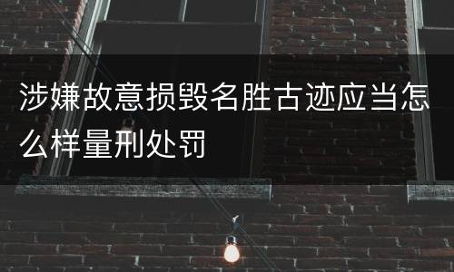 涉嫌故意损毁名胜古迹应当怎么样量刑处罚