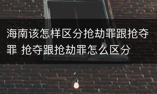 海南该怎样区分抢劫罪跟抢夺罪 抢夺跟抢劫罪怎么区分