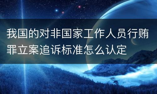 我国的对非国家工作人员行贿罪立案追诉标准怎么认定