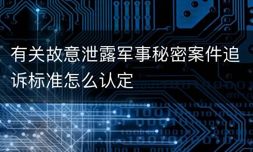 有关故意泄露军事秘密案件追诉标准怎么认定