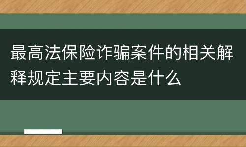 最高法保险诈骗案件的相关解释规定主要内容是什么