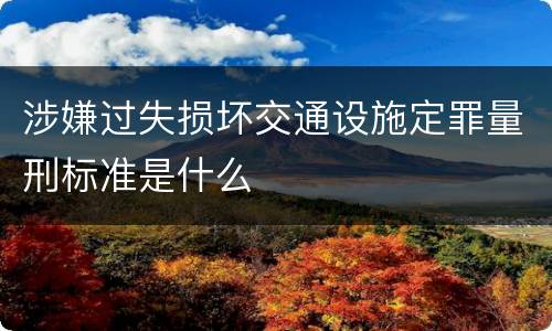 涉嫌过失损坏交通设施定罪量刑标准是什么