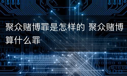 聚众赌博罪是怎样的 聚众赌博算什么罪