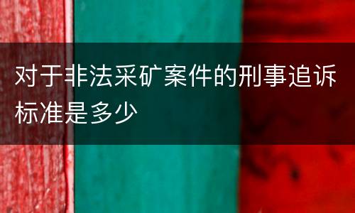 对于非法采矿案件的刑事追诉标准是多少