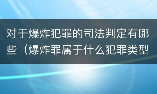 对于爆炸犯罪的司法判定有哪些（爆炸罪属于什么犯罪类型）
