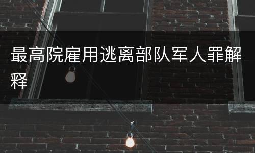 最高院雇用逃离部队军人罪解释
