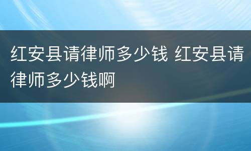 红安县请律师多少钱 红安县请律师多少钱啊