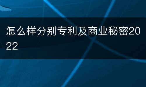 怎么样分别专利及商业秘密2022