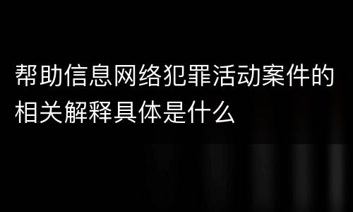 帮助信息网络犯罪活动案件的相关解释具体是什么