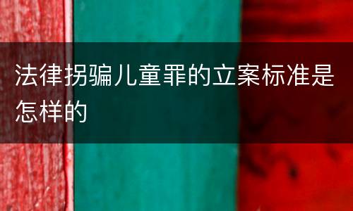 法律拐骗儿童罪的立案标准是怎样的