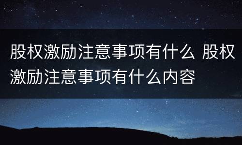 股权激励注意事项有什么 股权激励注意事项有什么内容