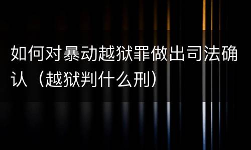 如何对暴动越狱罪做出司法确认（越狱判什么刑）
