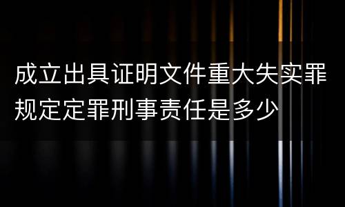 成立出具证明文件重大失实罪规定定罪刑事责任是多少
