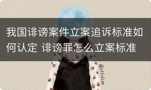 我国诽谤案件立案追诉标准如何认定 诽谤罪怎么立案标准