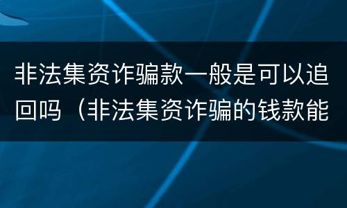 非法集资诈骗款一般是可以追回吗（非法集资诈骗的钱款能追回吗）
