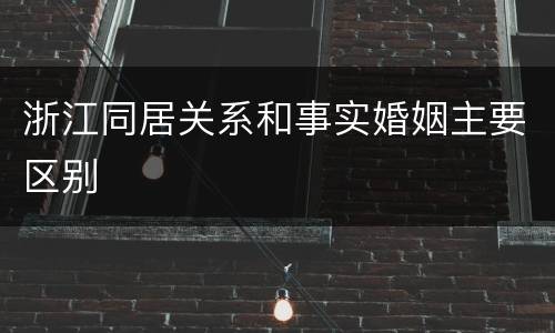 浙江同居关系和事实婚姻主要区别