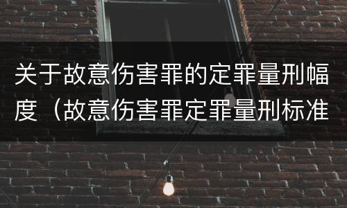 关于故意伤害罪的定罪量刑幅度（故意伤害罪定罪量刑标准）