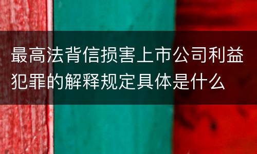 最高法背信损害上市公司利益犯罪的解释规定具体是什么