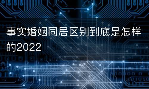 事实婚姻同居区别到底是怎样的2022