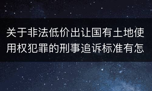 关于非法低价出让国有土地使用权犯罪的刑事追诉标准有怎样的规定