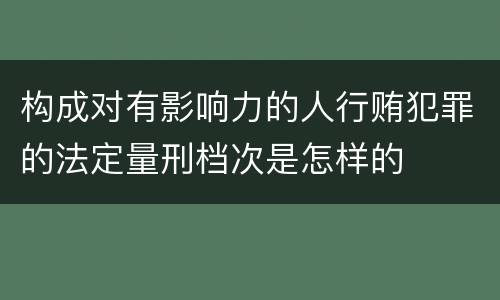 构成对有影响力的人行贿犯罪的法定量刑档次是怎样的