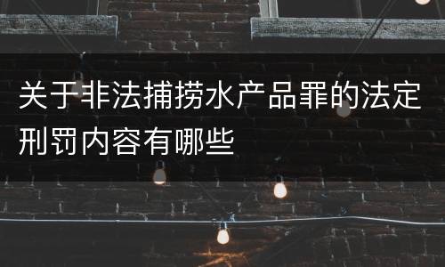 关于非法捕捞水产品罪的法定刑罚内容有哪些
