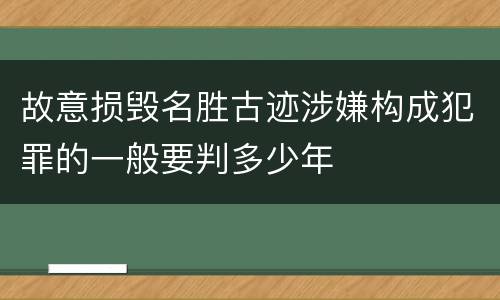 故意损毁名胜古迹涉嫌构成犯罪的一般要判多少年