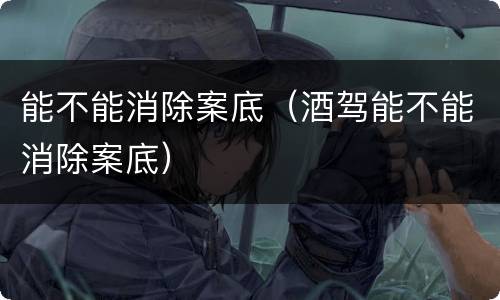 能不能消除案底（酒驾能不能消除案底）