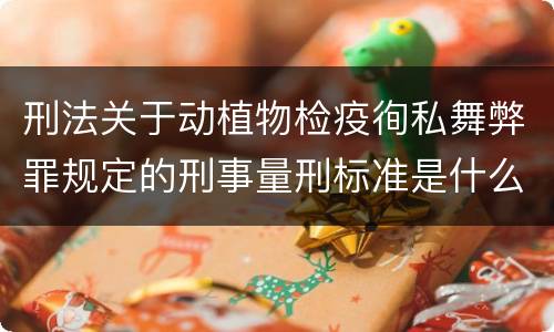刑法关于动植物检疫徇私舞弊罪规定的刑事量刑标准是什么