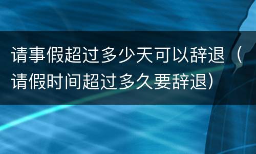 请事假超过多少天可以辞退（请假时间超过多久要辞退）