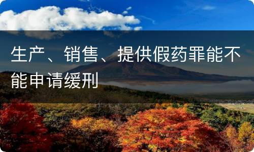 生产、销售、提供假药罪能不能申请缓刑