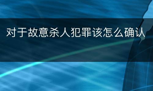 对于故意杀人犯罪该怎么确认