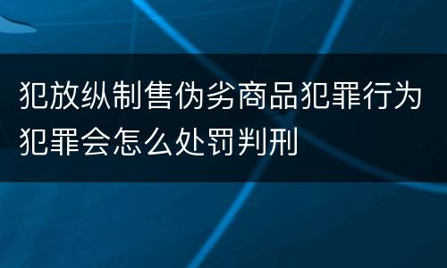 犯放纵制售伪劣商品犯罪行为犯罪会怎么处罚判刑