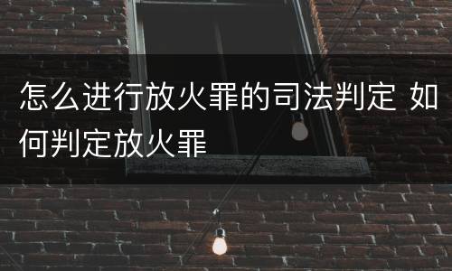 怎么进行放火罪的司法判定 如何判定放火罪