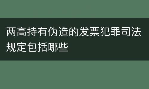 两高持有伪造的发票犯罪司法规定包括哪些