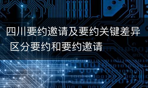 四川要约邀请及要约关键差异 区分要约和要约邀请