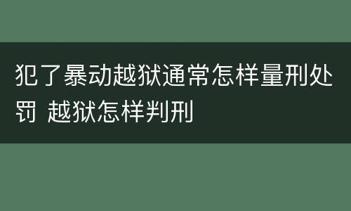 犯了暴动越狱通常怎样量刑处罚 越狱怎样判刑