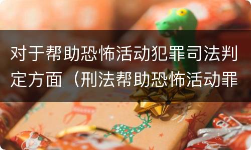 对于帮助恐怖活动犯罪司法判定方面（刑法帮助恐怖活动罪）