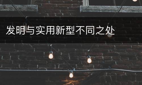 发明与实用新型不同之处