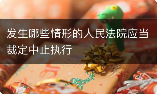 发生哪些情形的人民法院应当裁定中止执行