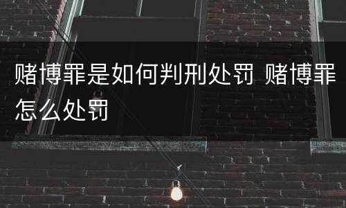 赌博罪是如何判刑处罚 赌博罪怎么处罚