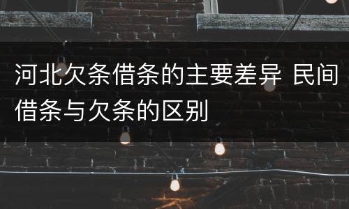 河北欠条借条的主要差异 民间借条与欠条的区别