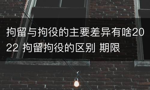 拘留与拘役的主要差异有啥2022 拘留拘役的区别 期限